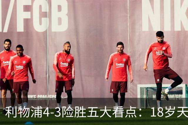 利物浦4-3险胜五大看点：18岁天才炸场，1.15亿先生正名