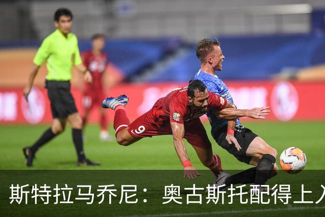 斯特拉马乔尼：奥古斯托配得上入选巴西队，甚至成为左路未来